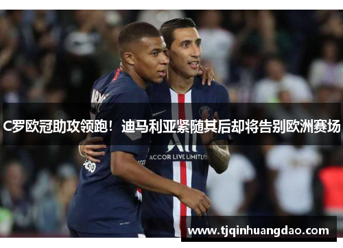 C罗欧冠助攻领跑！迪马利亚紧随其后却将告别欧洲赛场