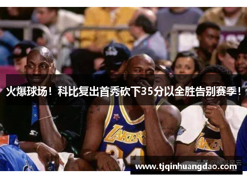 火爆球场！科比复出首秀砍下35分以全胜告别赛季！
