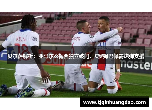 贝尔萨解析：亚马尔&梅西独立破门，C罗姆巴佩需炮弹支援